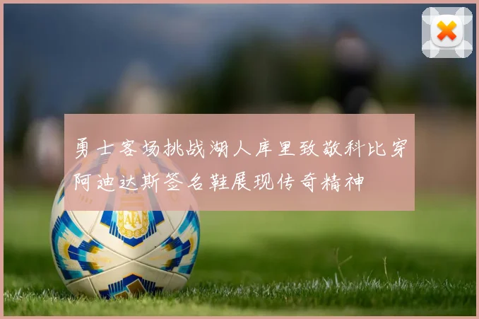勇士客场挑战湖人库里致敬科比穿阿迪达斯签名鞋展现传奇精神