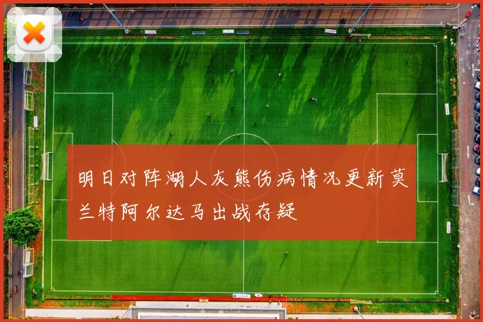 明日对阵湖人灰熊伤病情况更新莫兰特阿尔达马出战存疑