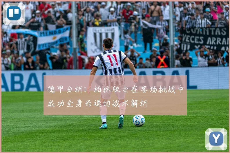 德甲分析：柏林联合在客场挑战中成功全身而退的战术解析