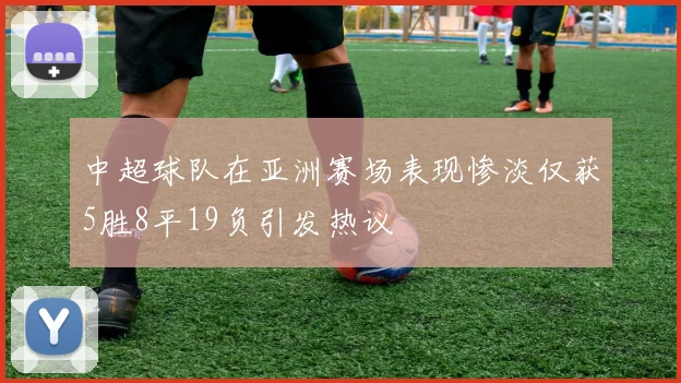 中超球队在亚洲赛场表现惨淡仅获5胜8平19负引发热议