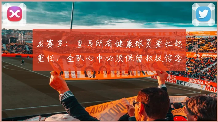 龙赛罗：皇马所有健康球员要扛起重任，全队心中必须保留积极信念