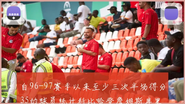 自96-97赛季以来至少三次半场得分35的球员统计科比哈登詹姆斯库里均在列