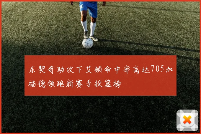 东契奇助攻下艾顿命中率高达705加福德领跑新赛季投篮榜