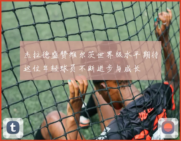 杰拉德盛赞维尔茨世界级水平期待这位年轻球员不断进步与成长