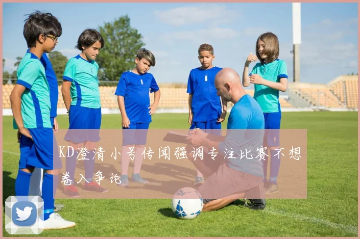 KD澄清小号传闻强调专注比赛不想卷入争论
