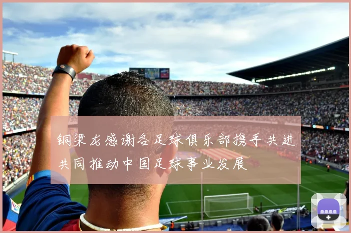 铜梁龙感谢各足球俱乐部携手共进共同推动中国足球事业发展