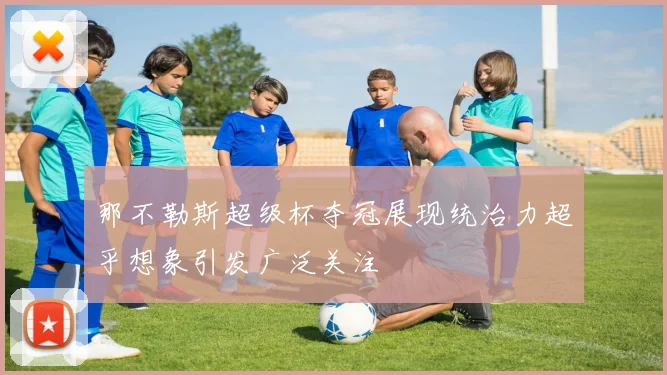 那不勒斯超级杯夺冠展现统治力超乎想象引发广泛关注
