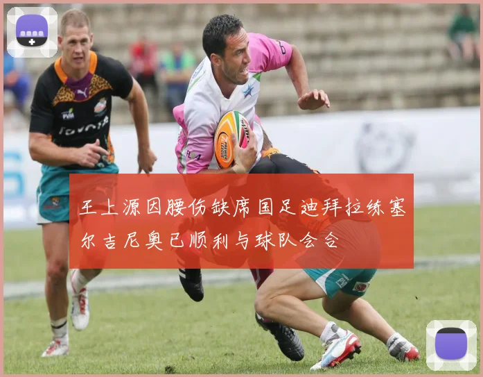 王上源因腰伤缺席国足迪拜拉练塞尔吉尼奥已顺利与球队会合