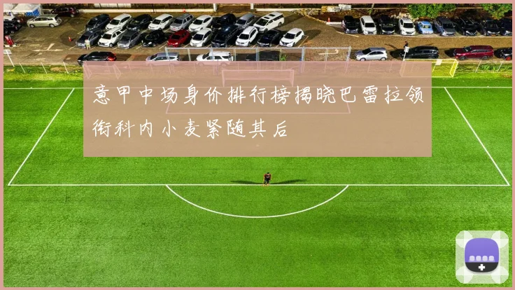 意甲中场身价排行榜揭晓巴雷拉领衔科内小麦紧随其后
