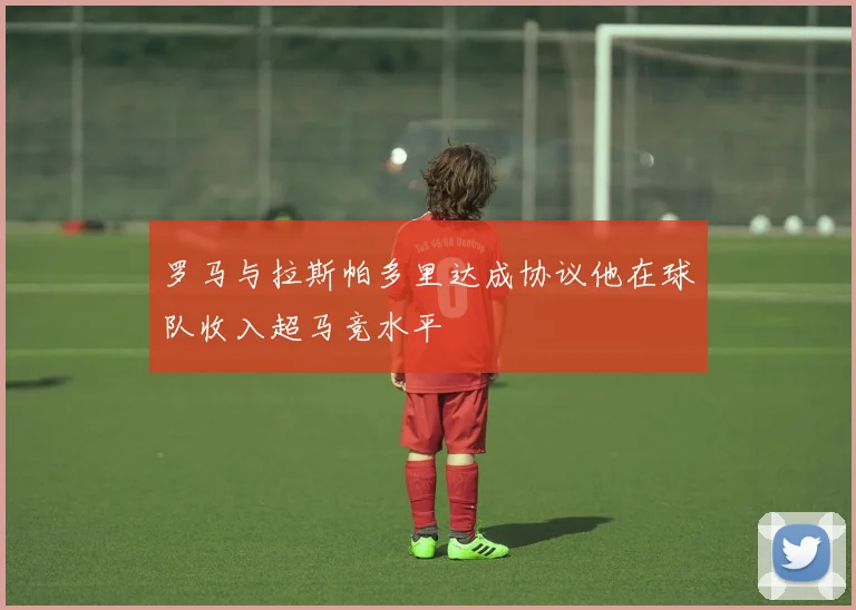 罗马与拉斯帕多里达成协议他在球队收入超马竞水平