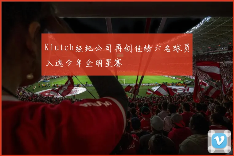 Klutch经纪公司再创佳绩六名球员入选今年全明星赛